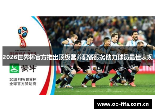 2026世界杯官方推出顶级营养配餐服务助力球员最佳表现 2026世界杯官方推出顶级营养配餐服务助力球员最佳表现