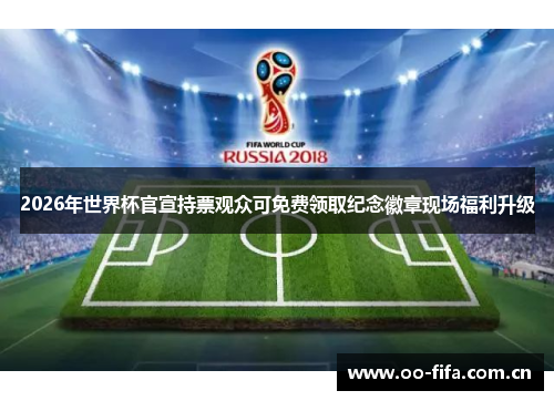 2026年世界杯官宣持票观众可免费领取纪念徽章现场福利升级 2026年世界杯官宣持票观众可免费领取纪念徽章现场福利升级
