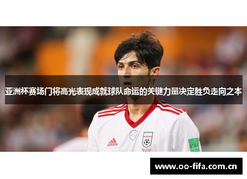 亚洲杯赛场门将高光表现成就球队命运的关键力量决定胜负走向之本 亚洲杯赛场门将高光表现成就球队命运的关键力量决定胜负走向之本