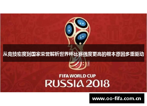从竞技密度到国家荣誉解析世界杯比赛强度更高的根本原因多重驱动 从竞技密度到国家荣誉解析世界杯比赛强度更高的根本原因多重驱动